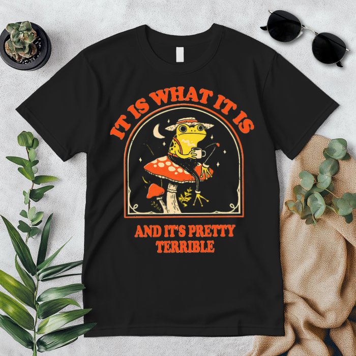It Is What It Is And ItS Pretty Terrible Premium T-Shirt
