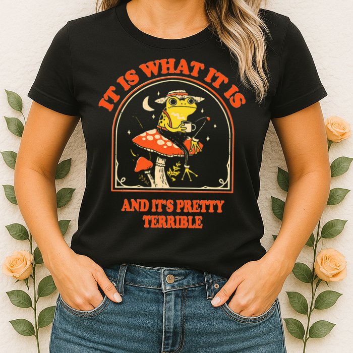 It Is What It Is And ItS Pretty Terrible Womens T-Shirt