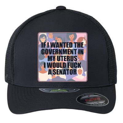 If I Wanted The Government In My Uterus I Would Fuck A Senator Flexfit Unipanel Trucker Cap