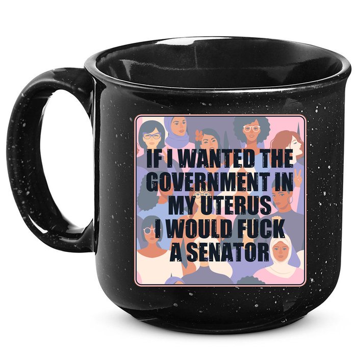If I Wanted The Government In My Uterus I Would Fuck A Senator 15oz Campfire Ceramic Mug