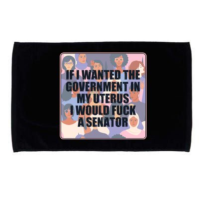 If I Wanted The Government In My Uterus I Would Fuck A Senator Microfiber Hand Towel