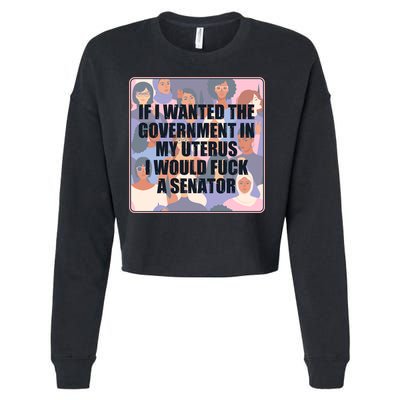 If I Wanted The Government In My Uterus I Would Fuck A Senator Cropped Pullover Crew