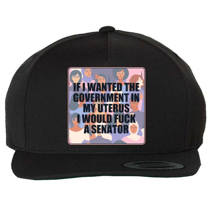 If I Wanted The Government In My Uterus I Would Fuck A Senator Wool Snapback Cap