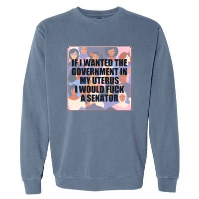 If I Wanted The Government In My Uterus I Would Fuck A Senator Garment-Dyed Sweatshirt