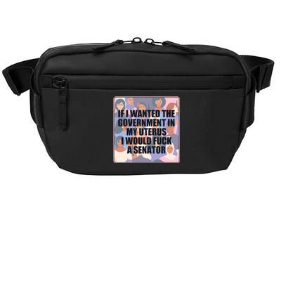 If I Wanted The Government In My Uterus I Would Fuck A Senator Crossbody Pack