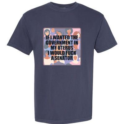 If I Wanted The Government In My Uterus I Would Fuck A Senator Garment-Dyed Heavyweight T-Shirt