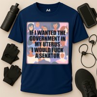If I Wanted The Government In My Uterus I Would Fuck A Senator Cooling Performance Crew T-Shirt