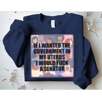 If I Wanted The Government In My Uterus I Would Fuck A Senator Sweatshirt