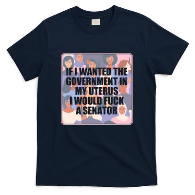 If I Wanted The Government In My Uterus I Would Fuck A Senator T-Shirt