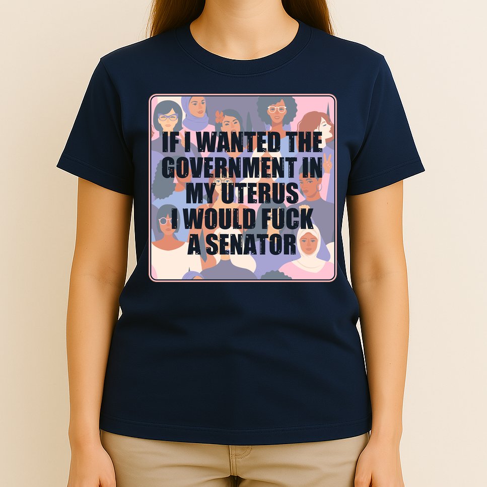 If I Wanted The Government In My Uterus I Would Fuck A Senator T-Shirt