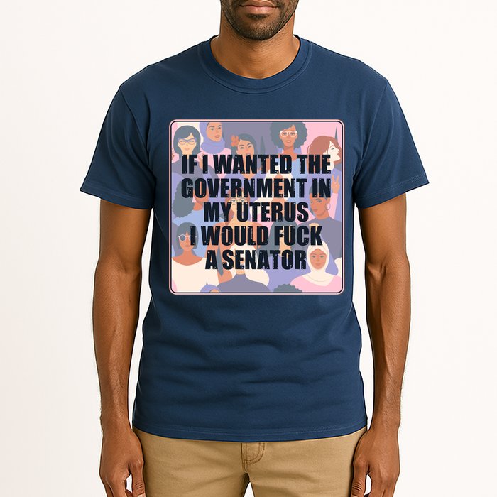 If I Wanted The Government In My Uterus I Would Fuck A Senator Tall T-Shirt