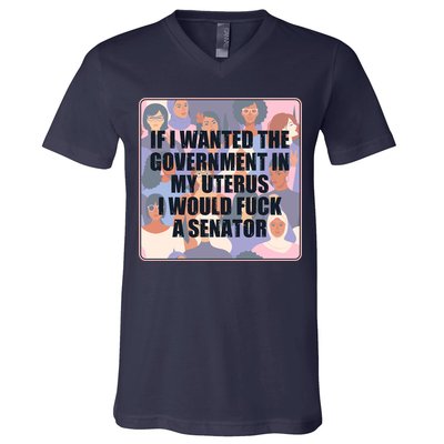 If I Wanted The Government In My Uterus I Would Fuck A Senator V-Neck T-Shirt