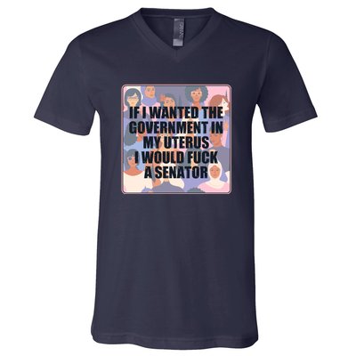 If I Wanted The Government In My Uterus I Would Fuck A Senator V-Neck T-Shirt