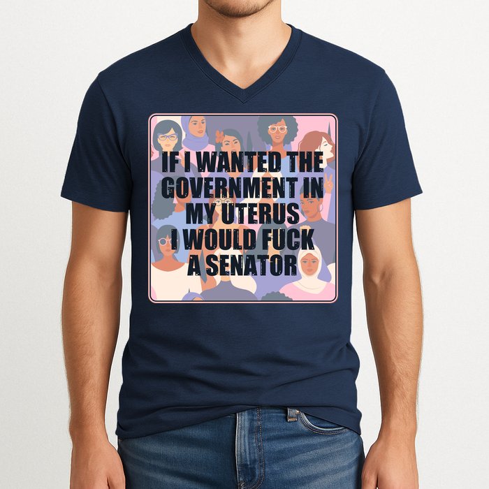 If I Wanted The Government In My Uterus I Would Fuck A Senator V-Neck T-Shirt