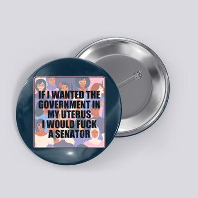 If I Wanted The Government In My Uterus I Would Fuck A Senator Button