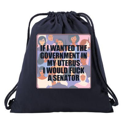 If I Wanted The Government In My Uterus I Would Fuck A Senator Drawstring Bag