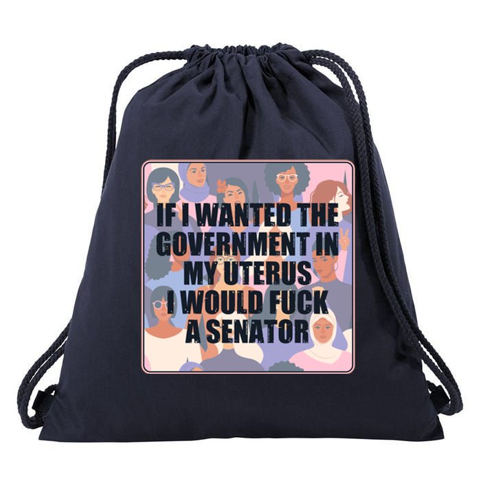 If I Wanted The Government In My Uterus I Would Fuck A Senator Drawstring Bag