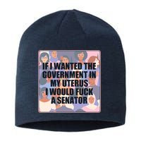 If I Wanted The Government In My Uterus I Would Fuck A Senator Sustainable Beanie