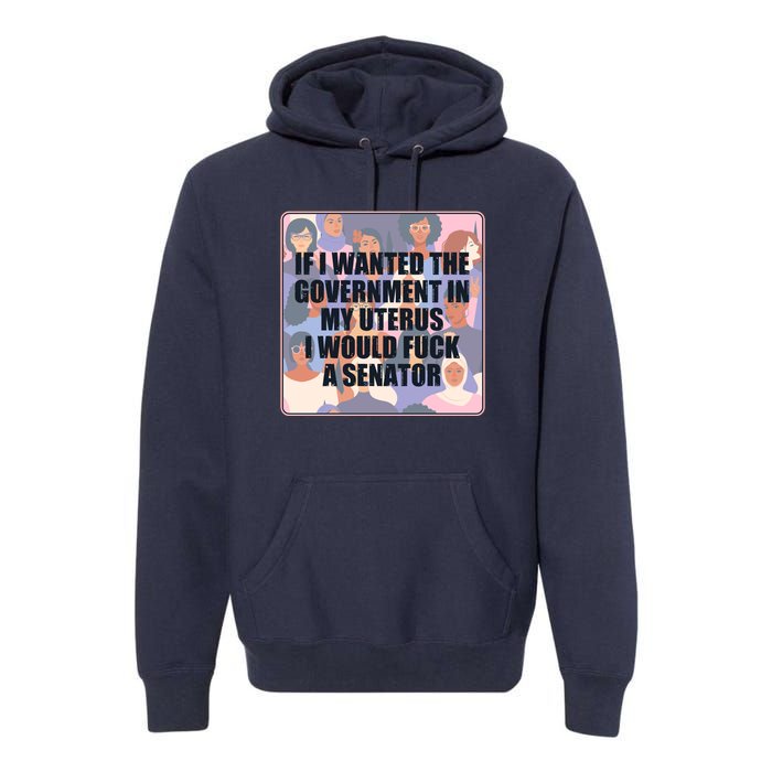 If I Wanted The Government In My Uterus I Would Fuck A Senator Premium Hoodie