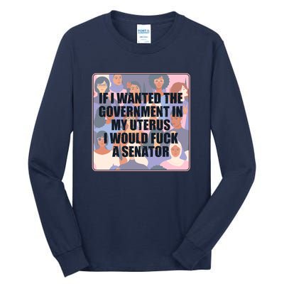 If I Wanted The Government In My Uterus I Would Fuck A Senator Tall Long Sleeve T-Shirt