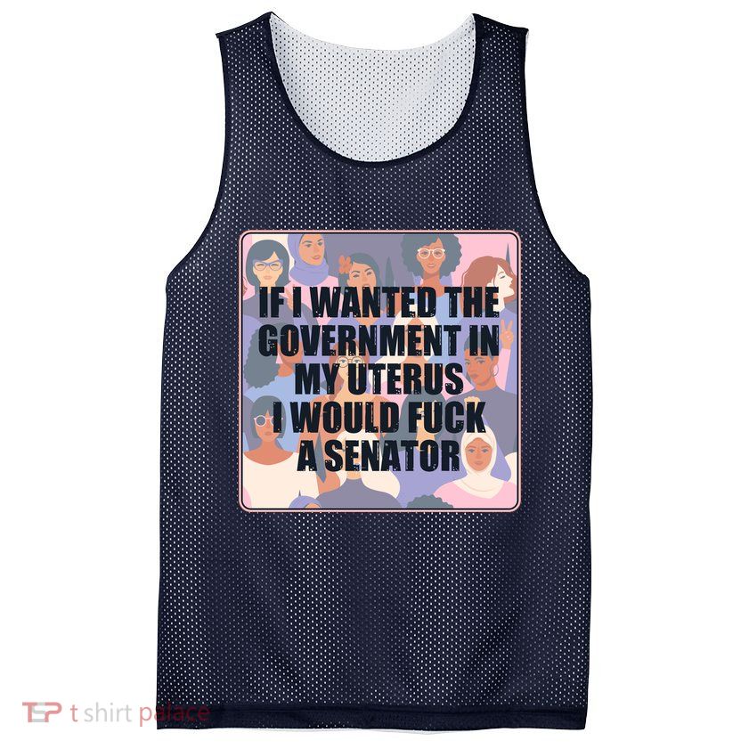 If I Wanted The Government In My Uterus I Would Fuck A Senator Mesh Reversible Basketball Jersey Tank