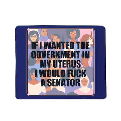 If I Wanted The Government In My Uterus I Would Fuck A Senator Mousepad