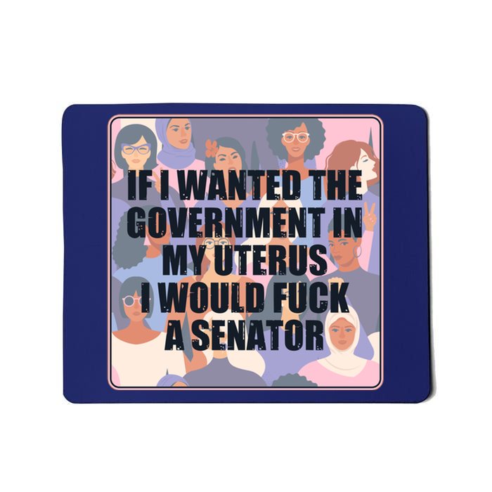 If I Wanted The Government In My Uterus I Would Fuck A Senator Mousepad