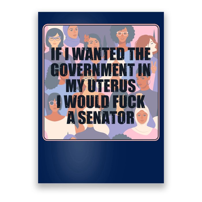 If I Wanted The Government In My Uterus I Would Fuck A Senator Poster