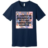 If I Wanted The Government In My Uterus I Would Fuck A Senator Premium T-Shirt