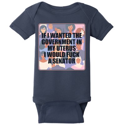 If I Wanted The Government In My Uterus I Would Fuck A Senator Baby Bodysuit