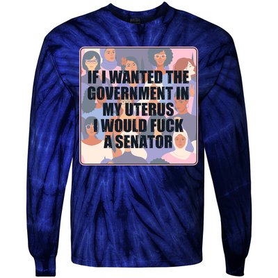 If I Wanted The Government In My Uterus I Would Fuck A Senator Tie-Dye Long Sleeve Shirt
