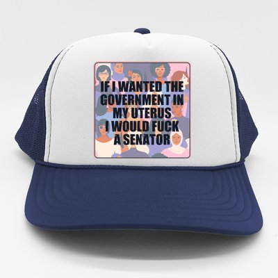 If I Wanted The Government In My Uterus I Would Fuck A Senator Trucker Hat