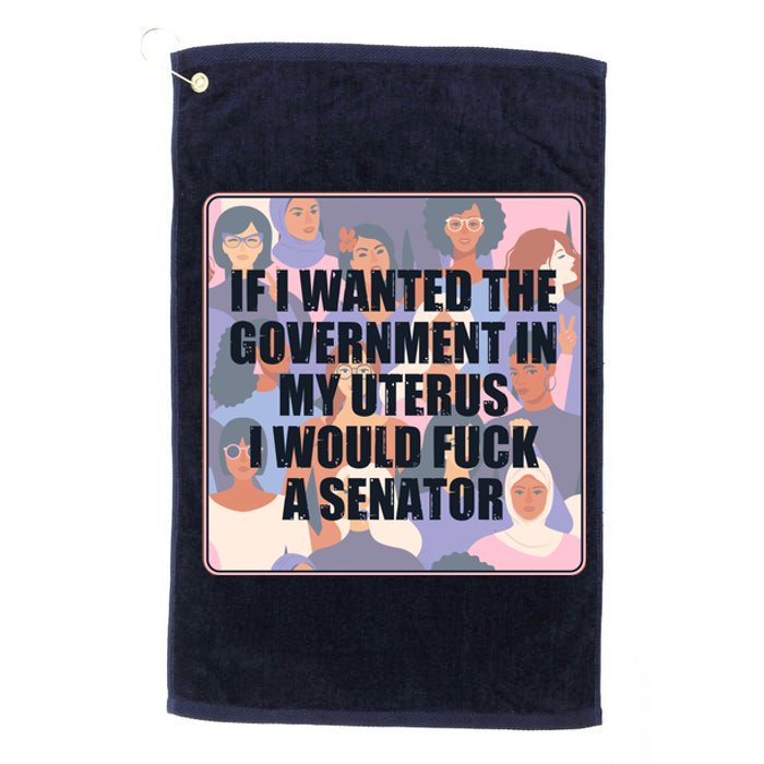 If I Wanted The Government In My Uterus I Would Fuck A Senator Platinum Collection Golf Towel