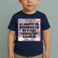 If I Wanted The Government In My Uterus I Would Fuck A Senator Toddler T-Shirt