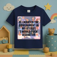 If I Wanted The Government In My Uterus I Would Fuck A Senator Toddler T-Shirt