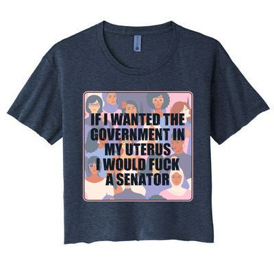 If I Wanted The Government In My Uterus I Would Fuck A Senator Crop Top