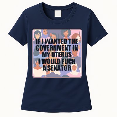 If I Wanted The Government In My Uterus I Would Fuck A Senator Womens T-Shirt
