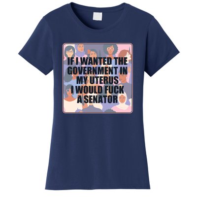 If I Wanted The Government In My Uterus I Would Fuck A Senator Women's T-Shirt