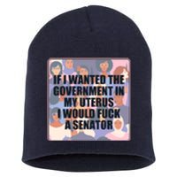 If I Wanted The Government In My Uterus I Would Fuck A Senator Short Acrylic Beanie