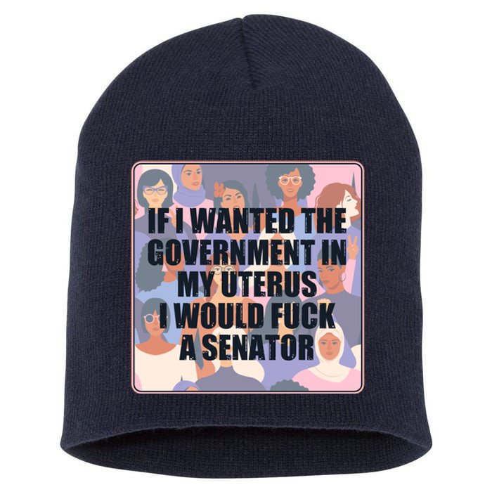 If I Wanted The Government In My Uterus I Would Fuck A Senator Short Acrylic Beanie