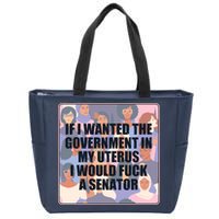 If I Wanted The Government In My Uterus I Would Fuck A Senator Zip Tote Bag