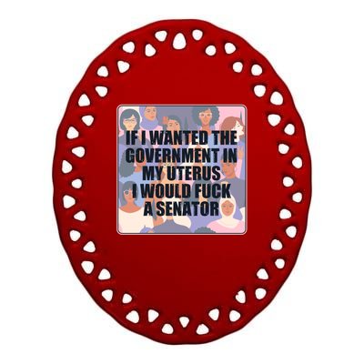 If I Wanted The Government In My Uterus I Would Fuck A Senator Ceramic Oval Ornament