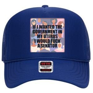 If I Wanted The Government In My Uterus I Would Fuck A Senator High Crown Mesh Back Trucker Hat