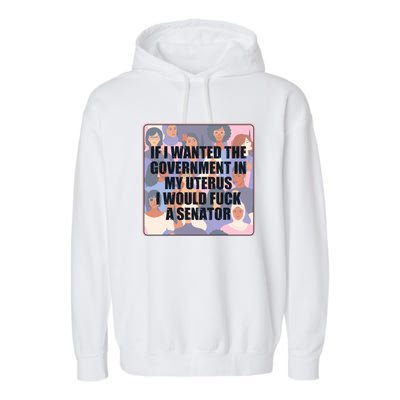 If I Wanted The Government In My Uterus I Would Fuck A Senator Garment-Dyed Fleece Hoodie