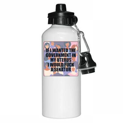 If I Wanted The Government In My Uterus I Would Fuck A Senator Aluminum Water Bottle