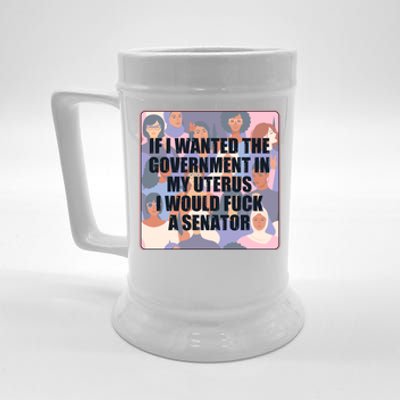 If I Wanted The Government In My Uterus I Would Fuck A Senator Beer Stein