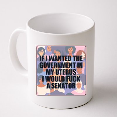 If I Wanted The Government In My Uterus I Would Fuck A Senator Coffee Mug