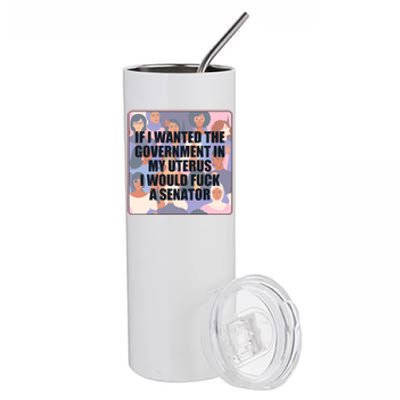 If I Wanted The Government In My Uterus I Would Fuck A Senator Stainless Steel Tumbler