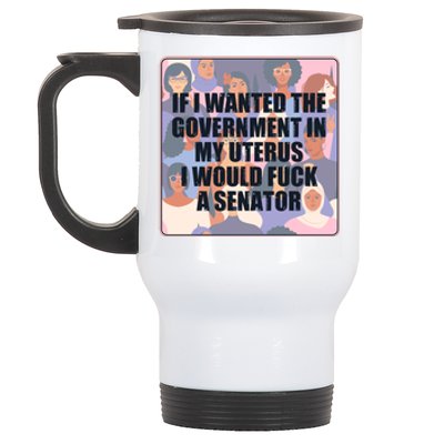 If I Wanted The Government In My Uterus I Would Fuck A Senator Stainless Steel Travel Mug