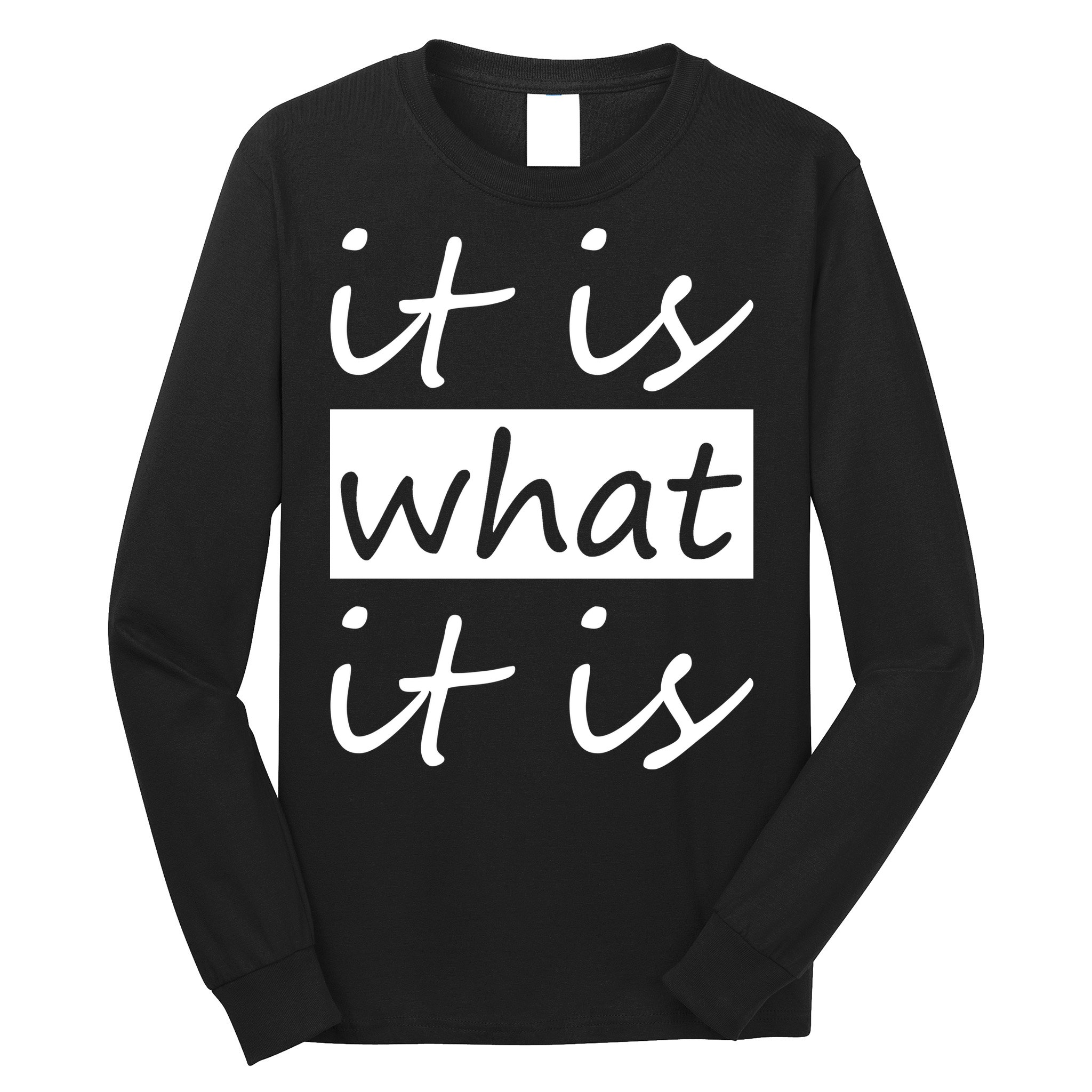 It Is What It Is Long Sleeve Shirt
